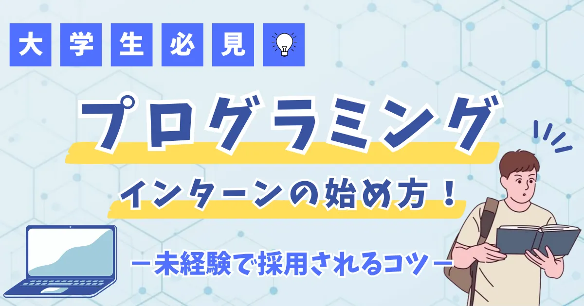 【大学生必見】プログラミングインターンの始め方！未経験で採用されるコツ
