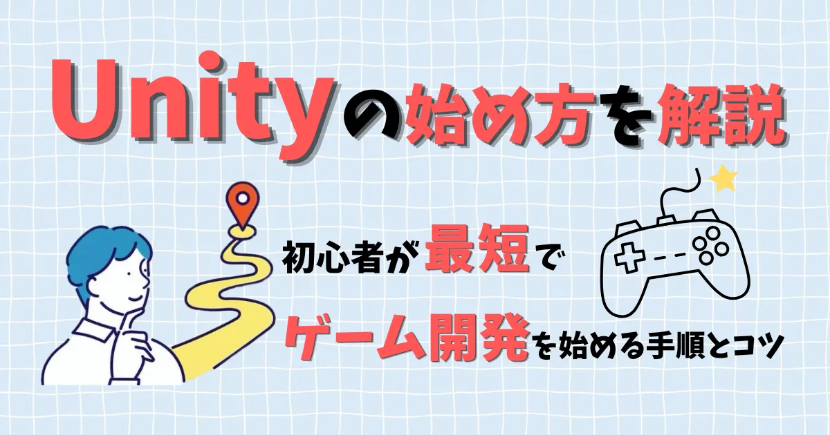 Unityの始め方を解説。初心者が最短でゲーム開発を始める手順とコツ